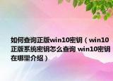 如何查询正版win10密钥（win10正版系统密钥怎么查询 win10密钥在哪里介绍）
