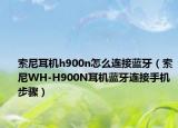 索尼耳机h900n怎么连接蓝牙（索尼WH-H900N耳机蓝牙连接手机步骤）