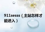911sesss（主站怎样才能进入）