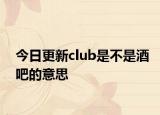 今日更新club是不是酒吧的意思
