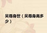 吴尊身世（吴尊身高多少）