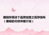 擂椒拌饭这个品牌加盟之后挣钱吗（擂椒的功效详细介绍）