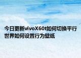 今日更新vivoX60t如何切换平行世界如何设置行为壁纸