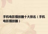 手机电影播放器十大排名（手机电影播放器）