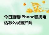 今日更新iPhone骚扰电话怎么设置拦截