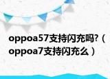 oppoa57支持闪充吗?（oppoa7支持闪充么）