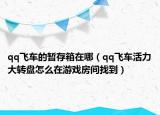 qq飞车的暂存箱在哪（qq飞车活力大转盘怎么在游戏房间找到）