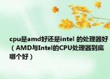 cpu是amd好还是intel 的处理器好（AMD与Intel的CPU处理器到底哪个好）