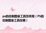 ps的仿制图章工具怎样用（PS的仿制图章工具在哪）