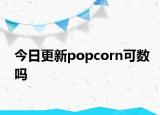 今日更新popcorn可数吗