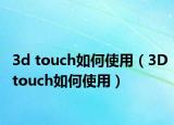 3d touch如何使用（3Dtouch如何使用）