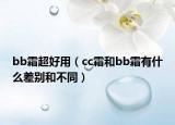 bb霜超好用（cc霜和bb霜有什么差别和不同）