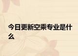 今日更新空乘专业是什么