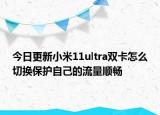 今日更新小米11ultra双卡怎么切换保护自己的流量顺畅
