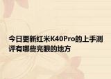 今日更新红米K40Pro的上手测评有哪些亮眼的地方