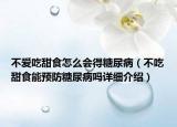 不爱吃甜食怎么会得糖尿病（不吃甜食能预防糖尿病吗详细介绍）