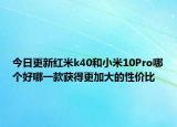 今日更新红米k40和小米10Pro哪个好哪一款获得更加大的性价比