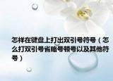 怎样在键盘上打出双引号符号（怎么打双引号省略号顿号以及其他符号）