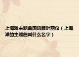 上海滩主题曲国语版叶丽仪（上海滩的主题曲叫什么名字）