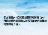怎么设置ppt自动播放的时间间隔（ppt自动放映时间间隔设置 设置ppt自动播放间隔时间介绍）