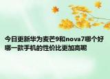 今日更新华为麦芒9和nova7哪个好哪一款手机的性价比更加高呢