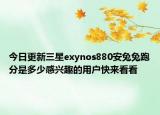今日更新三星exynos880安兔兔跑分是多少感兴趣的用户快来看看