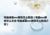 电脑桌面esc壁纸怎么取消（电脑esc屏保怎么关闭 电脑桌面esc屏保怎么取消介绍）