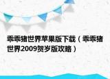 乖乖猪世界苹果版下载（乖乖猪世界2009贺岁版攻略）