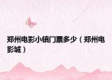 郑州电影小镇门票多少（郑州电影城）