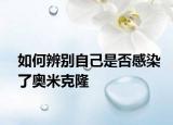 如何辨别自己是否感染了奥米克隆
