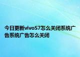 今日更新vivoS7怎么关闭系统广告系统广告怎么关闭