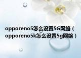 opporeno5怎么设置5G网络（opporeno5k怎么设置5g网络）
