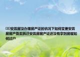 ﻿﻿安置房没办理房产证的情况下如何变更安置房房产备案拆迁安置房房产证还没有拿到房屋如何过户