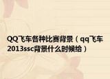 QQ飞车各种比赛背景（qq飞车2013ssc背景什么时候给）