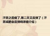 汗蒸之后瘦了,第二天又反弹了（汗蒸减肥会反弹吗详细介绍）
