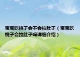 宝宝吃桃子会不会拉肚子（宝宝吃桃子会拉肚子吗详细介绍）