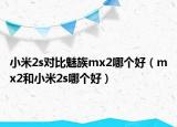 小米2s对比魅族mx2哪个好（mx2和小米2s哪个好）