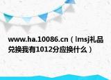 www.ha.10086.cn（lmsj礼品兑换我有1012分应换什么）