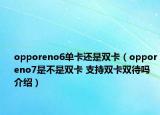 opporeno6单卡还是双卡（opporeno7是不是双卡 支持双卡双待吗介绍）