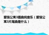 爱情公寓3插曲纯音乐（爱情公寓3片尾曲是什么）