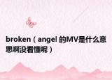 broken（angel 的MV是什么意思啊没看懂呢）