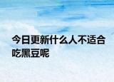 今日更新什么人不适合吃黑豆呢