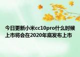 今日更新小米cc10pro什么时候上市将会在2020年底发布上市