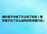 糖炒栗子冷掉了怎么热了好吃（糖炒栗子冷了怎么加热好吃详细介绍）