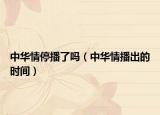 中华情停播了吗（中华情播出的时间）