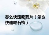怎么快速吃药片（怎么快速吃石榴）
