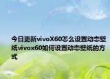 今日更新vivoX60怎么设置动态壁纸vivox60如何设置动态壁纸的方式