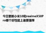 今日更新小米10和realmeX50Pro哪个好性能上谁更强悍