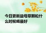 今日更新益母草颗粒什么时候喝最好