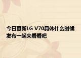 今日更新LG V70具体什么时候发布一起来看看吧